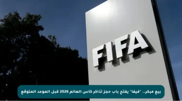بيع مبكر.. “فيفا” يفتح باب حجز تذاكر كأس العالم 2026 قبل الموعد المتوقع